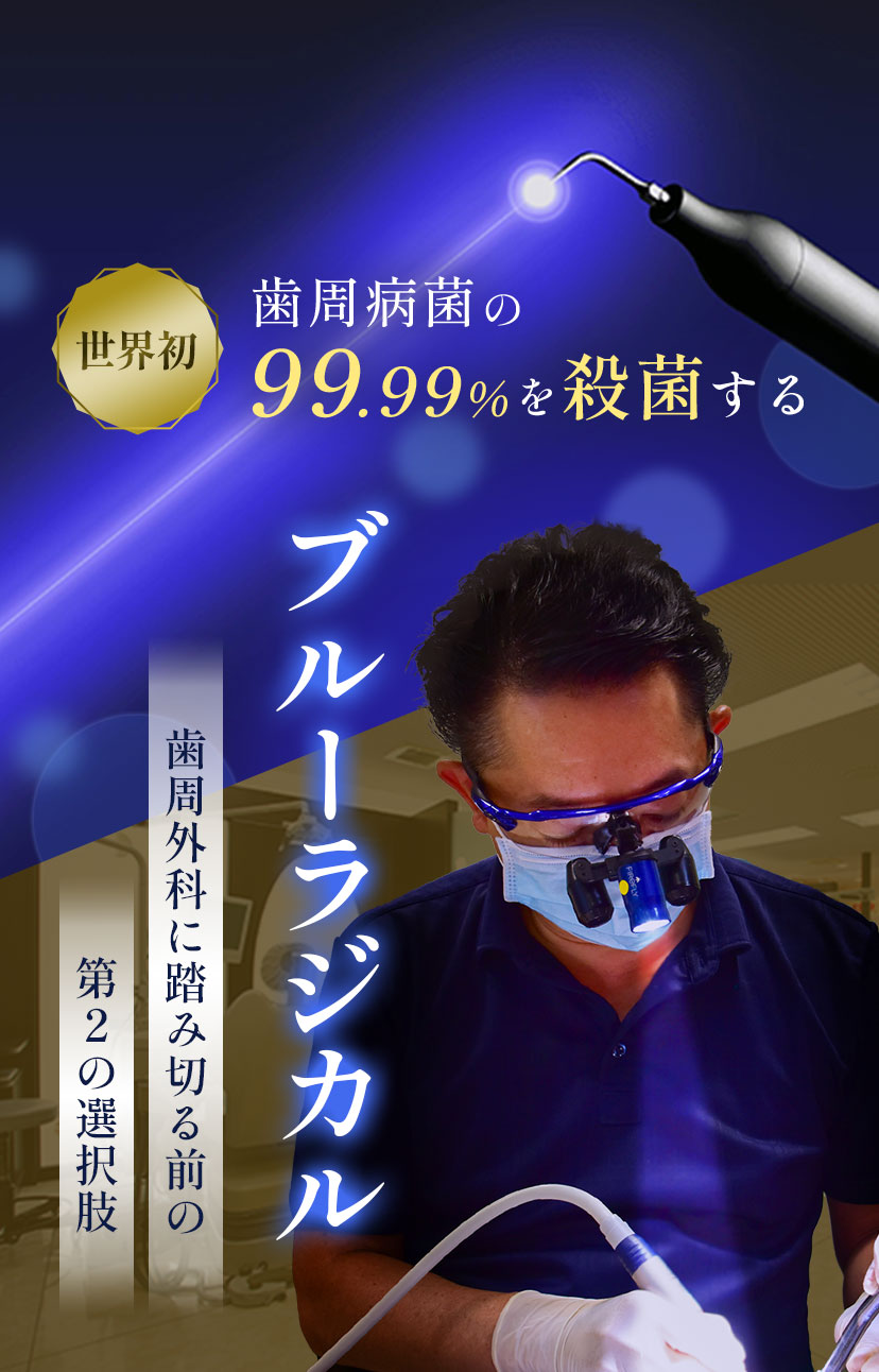 歯周病菌の99.99%を殺菌する「ブルーラジカル」。歯周外科に踏み切る前の第2の選択肢。