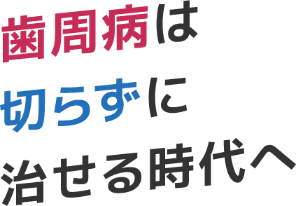 歯周病は切らずに治せる時代へ